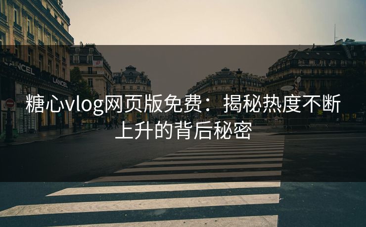 糖心vlog网页版免费：揭秘热度不断上升的背后秘密