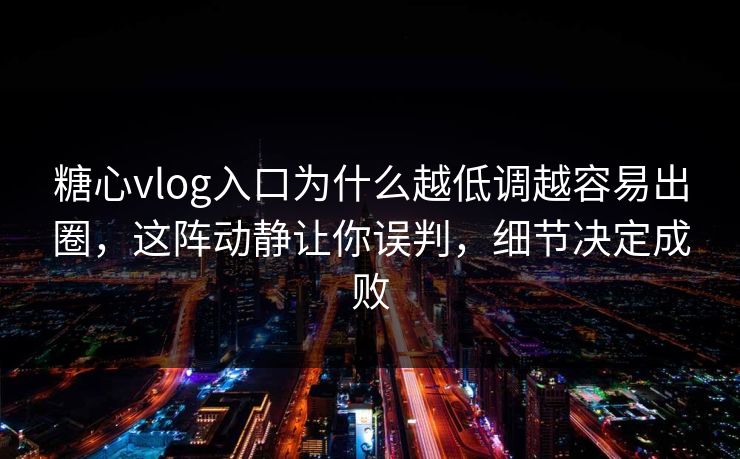 糖心vlog入口为什么越低调越容易出圈,这阵动静让你误判,细节决定成败 糖心vlog入口为什么越低调越容易出圈,这阵动静让你误判,细节决定成败