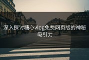 深入探讨糖心vlog免费网页版的神秘吸引力