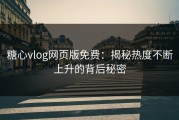 糖心vlog网页版免费：揭秘热度不断上升的背后秘密